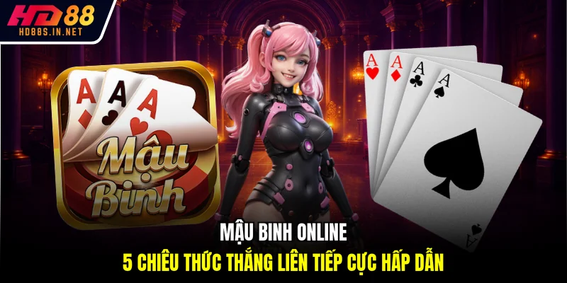 Mậu Binh Online - 5 Chiêu Thức Thắng Liên Tiếp Cực Hấp Dẫn