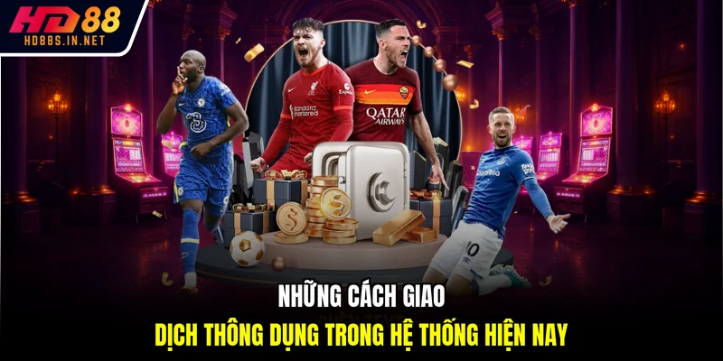 Những cách giao dịch thông dụng trong hệ thống hiện nay
