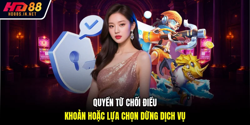 Quyền từ chối điều khoản hoặc lựa chọn dừng dịch vụ