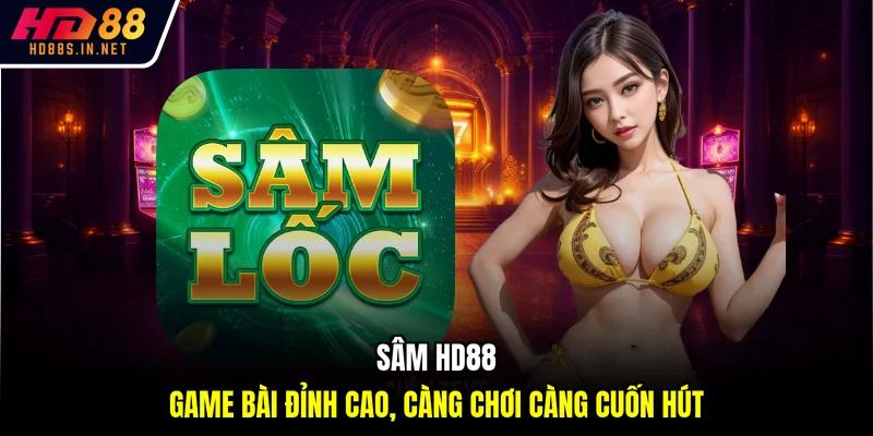 Sâm HD88 - Game Bài Đỉnh Cao, Càng Chơi Càng Cuốn Hút 1 Sâm HD88 - Game Bài Đỉnh Cao, Càng Chơi Càng Cuốn Hút