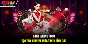 Sảnh Casino HD88 - Tạo Trải Nghiệm Trực Tuyến Đỉnh Cao